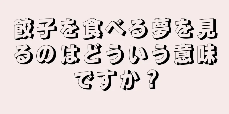 餃子を食べる夢を見るのはどういう意味ですか？