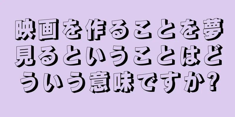映画を作ることを夢見るということはどういう意味ですか?