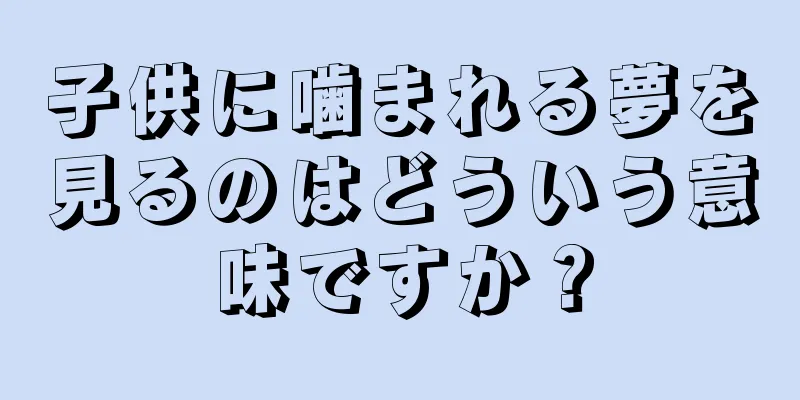 子供に噛まれる夢を見るのはどういう意味ですか？