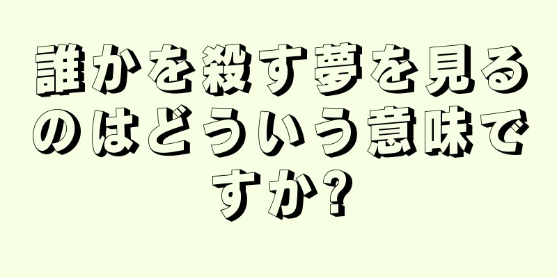 誰かを殺す夢を見るのはどういう意味ですか?