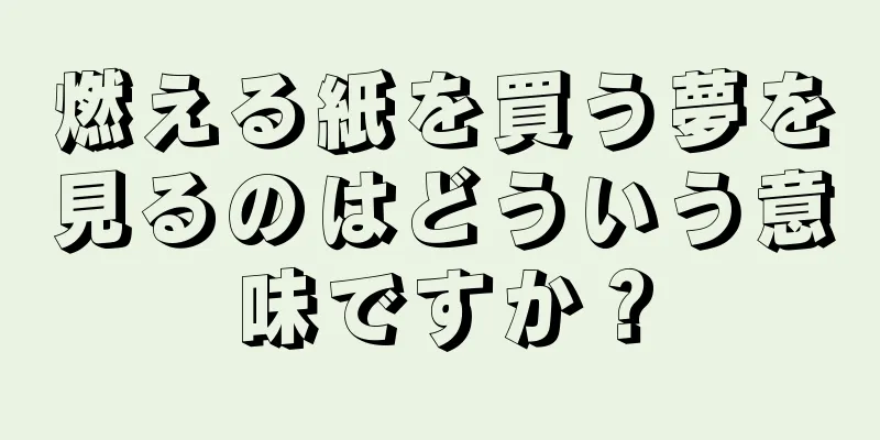 燃える紙を買う夢を見るのはどういう意味ですか？