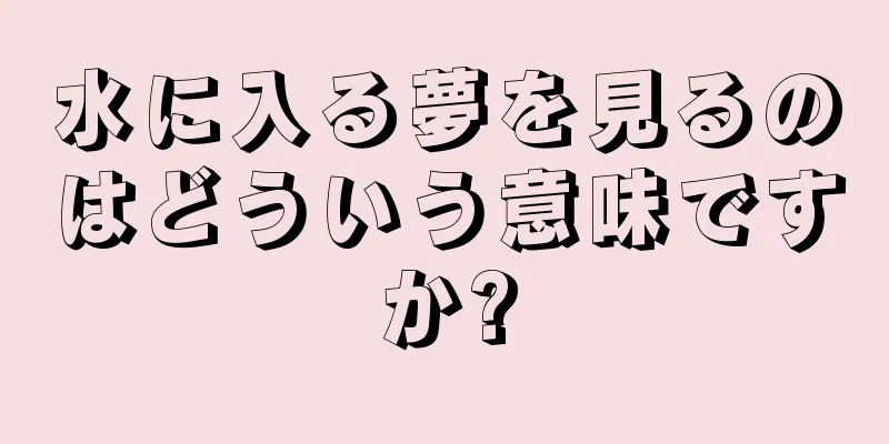 水に入る夢を見るのはどういう意味ですか?