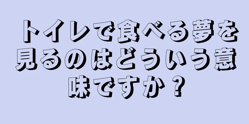 トイレで食べる夢を見るのはどういう意味ですか？
