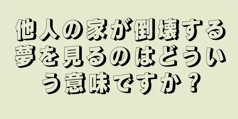 他人の家が倒壊する夢を見るのはどういう意味ですか？