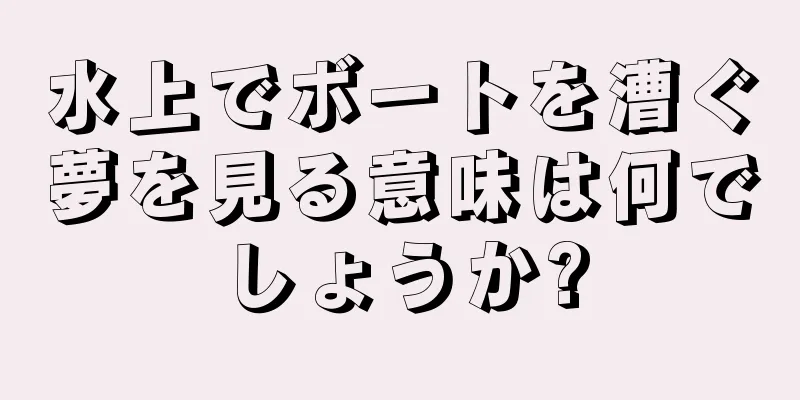 水上でボートを漕ぐ夢を見る意味は何でしょうか?