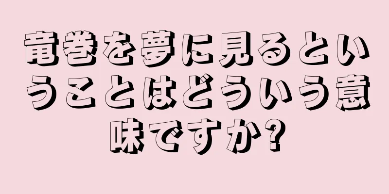 竜巻を夢に見るということはどういう意味ですか?