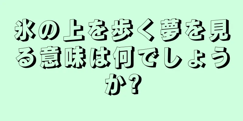 氷の上を歩く夢を見る意味は何でしょうか?