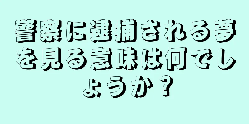 警察に逮捕される夢を見る意味は何でしょうか？