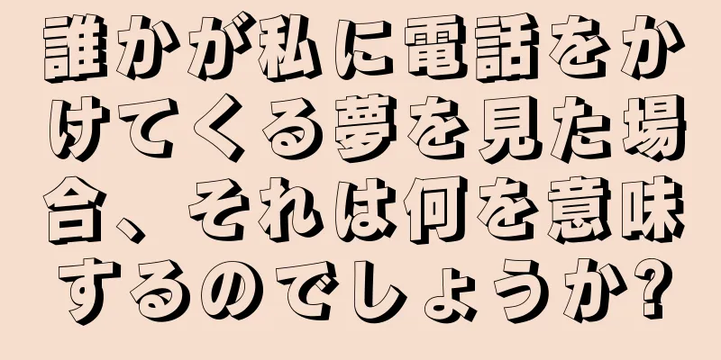 誰かが私に電話をかけてくる夢を見た場合、それは何を意味するのでしょうか?