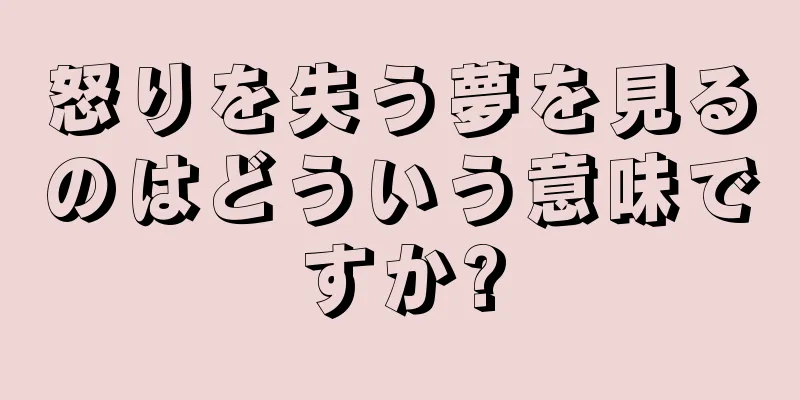 怒りを失う夢を見るのはどういう意味ですか?
