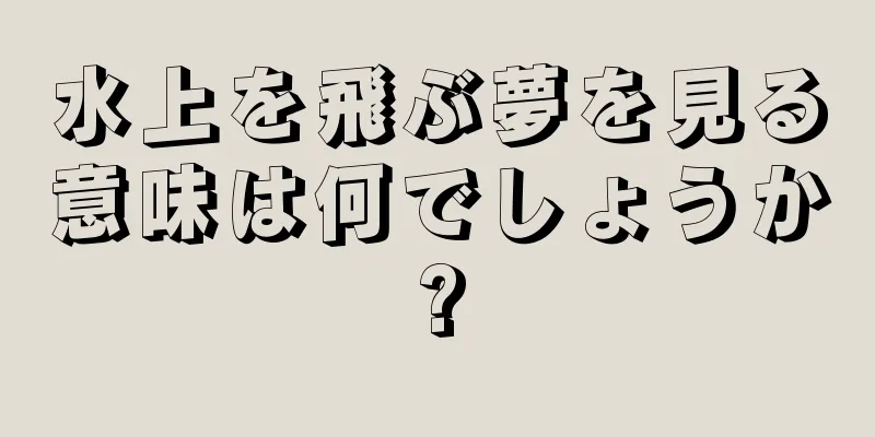 水上を飛ぶ夢を見る意味は何でしょうか?