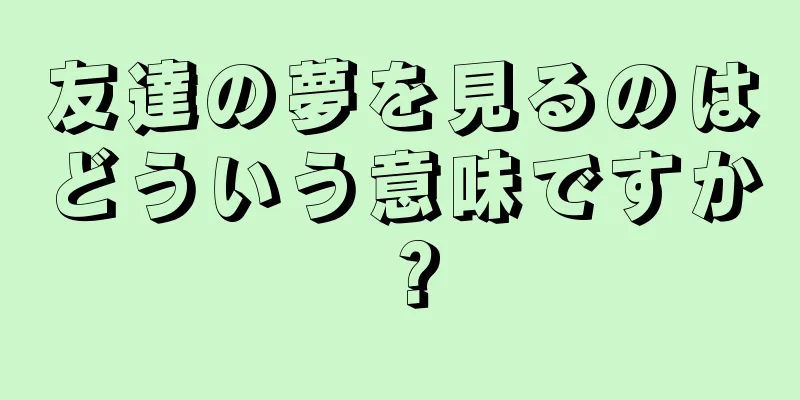 友達の夢を見るのはどういう意味ですか？