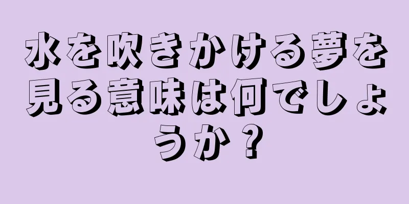水を吹きかける夢を見る意味は何でしょうか？