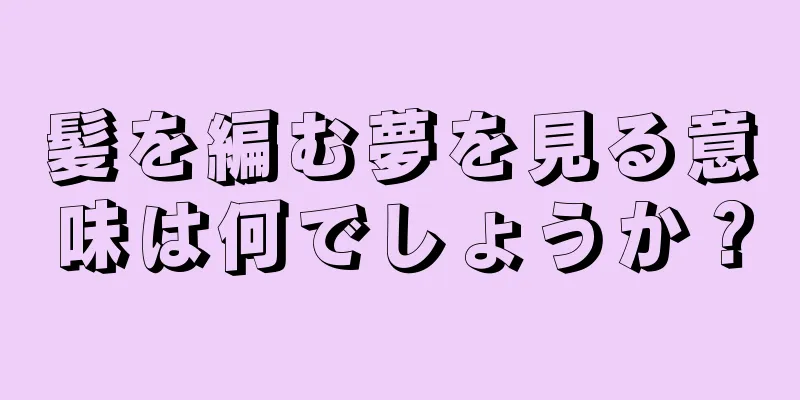 髪を編む夢を見る意味は何でしょうか？
