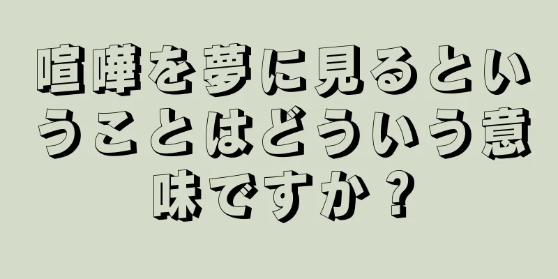 喧嘩を夢に見るということはどういう意味ですか？