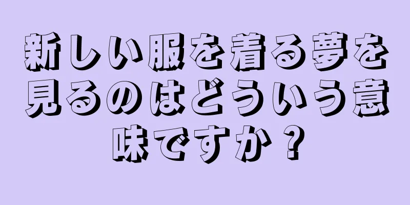 新しい服を着る夢を見るのはどういう意味ですか？