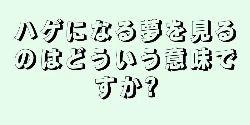 ハゲになる夢を見るのはどういう意味ですか?