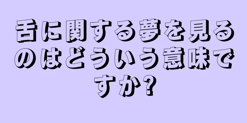 舌に関する夢を見るのはどういう意味ですか?