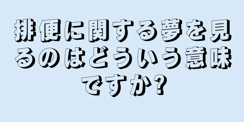 排便に関する夢を見るのはどういう意味ですか?