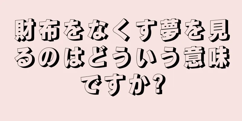 財布をなくす夢を見るのはどういう意味ですか?