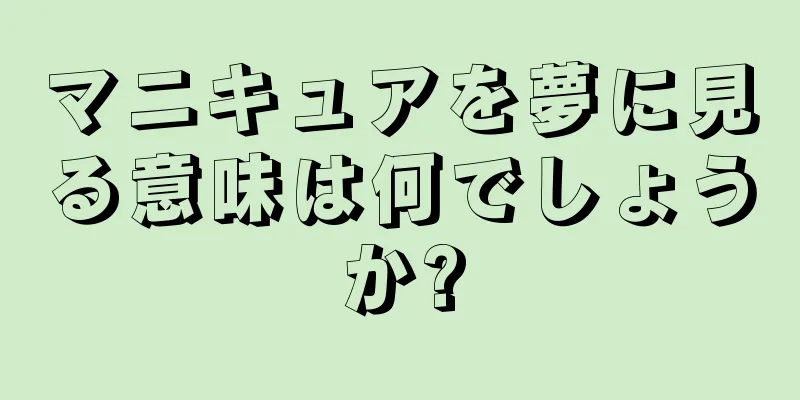 マニキュアを夢に見る意味は何でしょうか?
