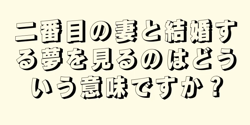 二番目の妻と結婚する夢を見るのはどういう意味ですか？