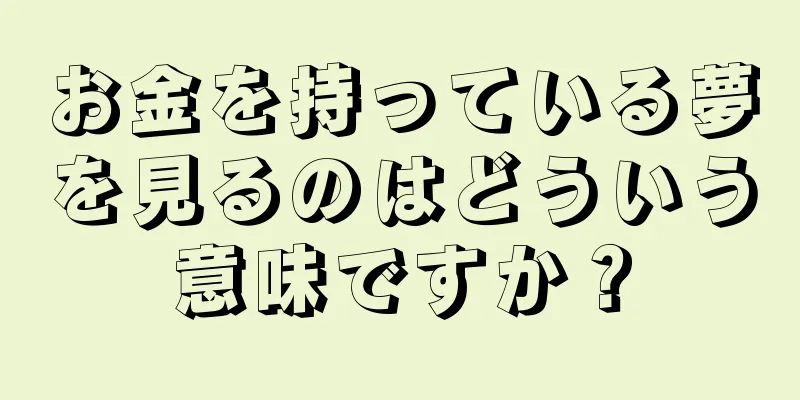 お金を持っている夢を見るのはどういう意味ですか？