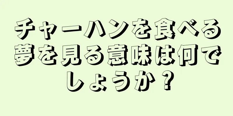 チャーハンを食べる夢を見る意味は何でしょうか？