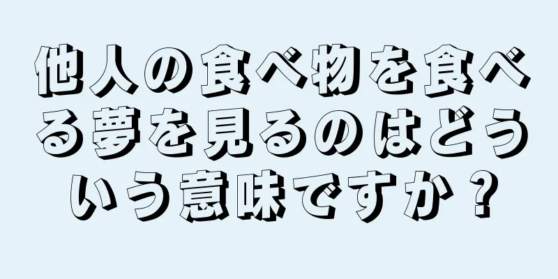 他人の食べ物を食べる夢を見るのはどういう意味ですか？