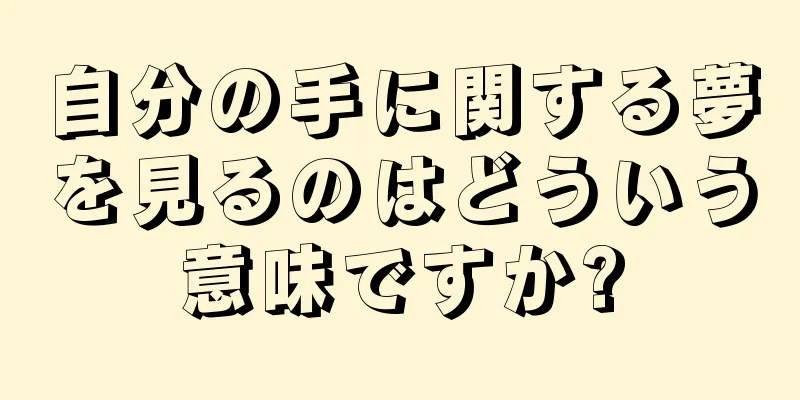 自分の手に関する夢を見るのはどういう意味ですか?