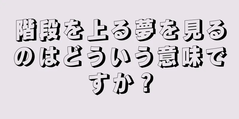 階段を上る夢を見るのはどういう意味ですか？