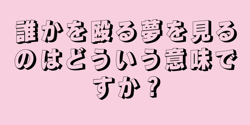 誰かを殴る夢を見るのはどういう意味ですか？