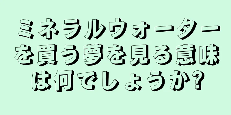 ミネラルウォーターを買う夢を見る意味は何でしょうか?