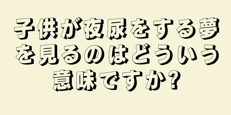子供が夜尿をする夢を見るのはどういう意味ですか?