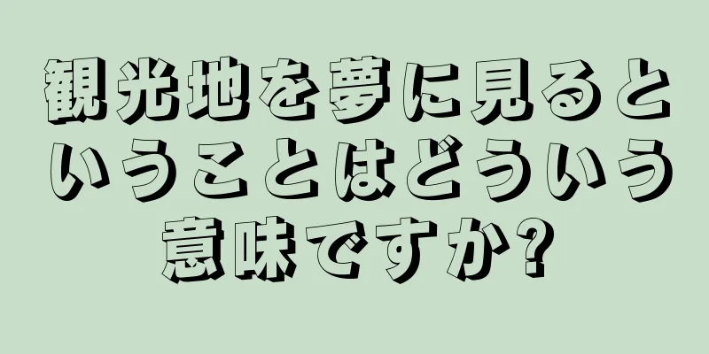観光地を夢に見るということはどういう意味ですか?