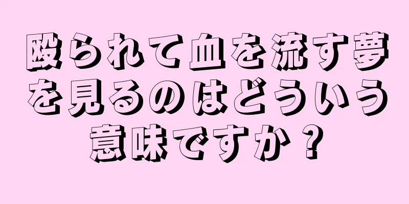 殴られて血を流す夢を見るのはどういう意味ですか？