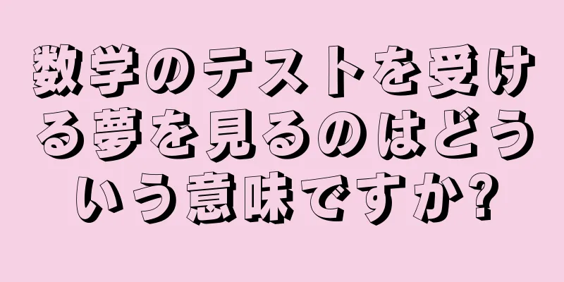 数学のテストを受ける夢を見るのはどういう意味ですか?