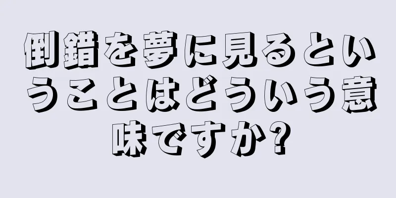 倒錯を夢に見るということはどういう意味ですか?