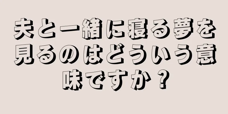 夫と一緒に寝る夢を見るのはどういう意味ですか？