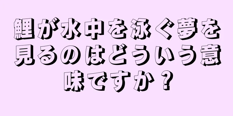 鯉が水中を泳ぐ夢を見るのはどういう意味ですか？