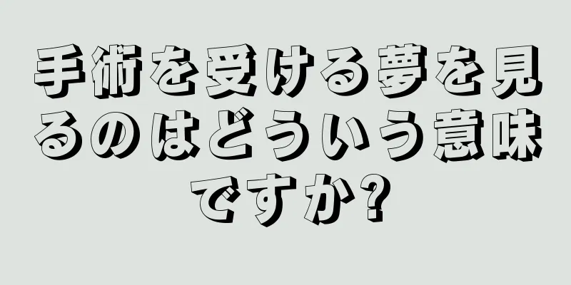 手術を受ける夢を見るのはどういう意味ですか?