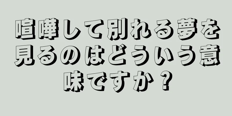 喧嘩して別れる夢を見るのはどういう意味ですか？