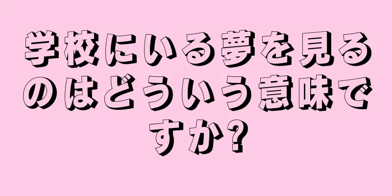 学校にいる夢を見るのはどういう意味ですか?