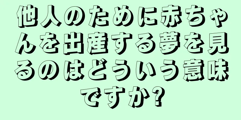 他人のために赤ちゃんを出産する夢を見るのはどういう意味ですか?