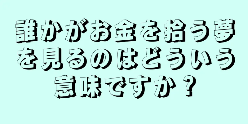 誰かがお金を拾う夢を見るのはどういう意味ですか？