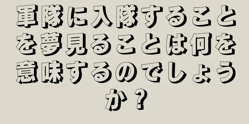 軍隊に入隊することを夢見ることは何を意味するのでしょうか？
