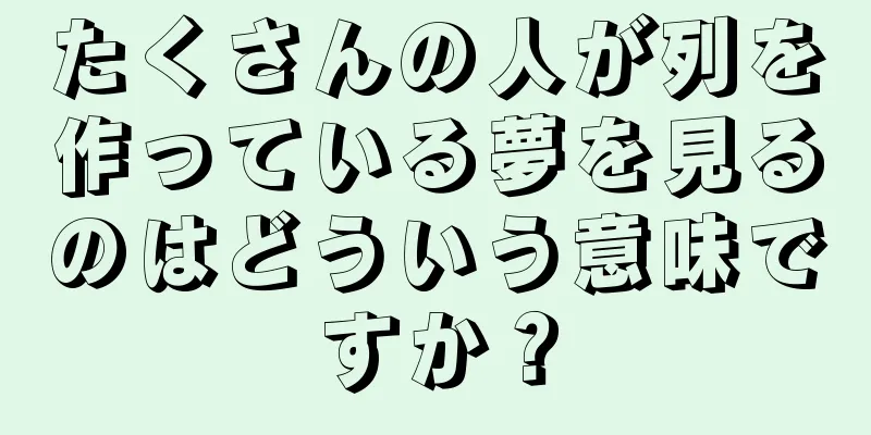 たくさんの人が列を作っている夢を見るのはどういう意味ですか？