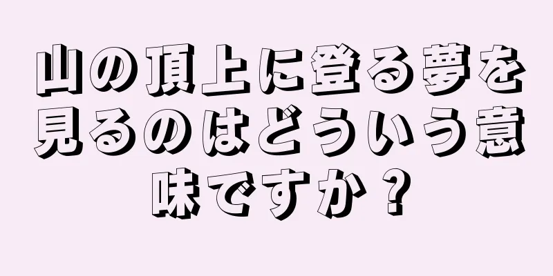 山の頂上に登る夢を見るのはどういう意味ですか？
