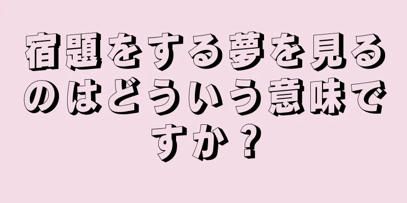 宿題をする夢を見るのはどういう意味ですか？
