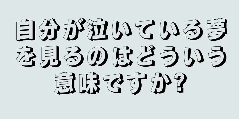 自分が泣いている夢を見るのはどういう意味ですか?
